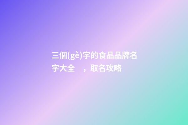 三個(gè)字的食品品牌名字大全，取名攻略-第1張-商標(biāo)起名-玄機(jī)派